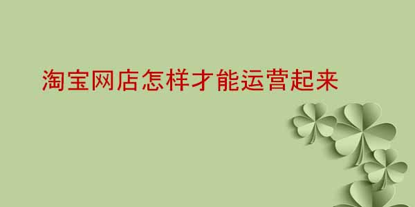 淘寶網店怎樣才能運營起來
