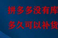 拼多多沒有庫存多久可以補貨？