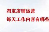淘寶店鋪運營每天工作內(nèi)容有哪些？