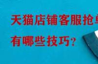 天貓店鋪客服搶單有哪些技巧？