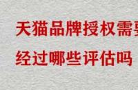 天貓品牌授權需要經過哪些評估嗎？