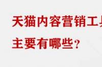 天貓內(nèi)容營(yíng)銷(xiāo)工具主要有哪些？
