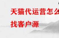 天貓代運營怎么找客戶源？有哪些渠道？