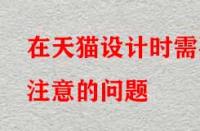 在天貓?jiān)O(shè)計(jì)時(shí)需要注意的問(wèn)題？