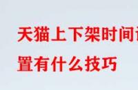 天貓上下架時間設(shè)置有什么技巧？