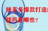 拼多多爆款打造的技巧有哪些？