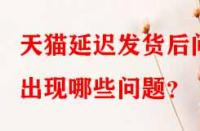 天貓延遲發貨后問出現哪些問題？