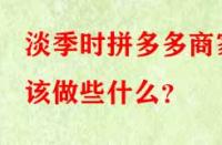 淡季時拼多多商家該做些什么？
