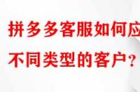 拼多多客服如何應對不同類型的客戶？