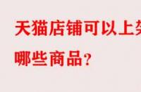 天貓店鋪可以上架哪些商品？