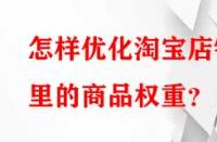 怎樣優(yōu)化淘寶店鋪里的商品權(quán)重？