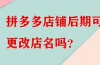 拼多多店鋪后期可以更改店名嗎？