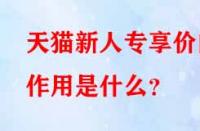 天貓新人專享價(jià)的作用是什么？