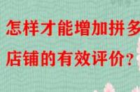 怎樣才能增加拼多多店鋪的有效評(píng)價(jià)？