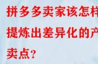 拼多多賣家該怎樣提煉出差異化的產品賣點？