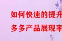 如何快速的提升拼多多產(chǎn)品展現(xiàn)率？