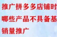 推廣拼多多店鋪時哪些產品不具備基礎銷量推廣？