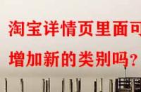 淘寶詳情頁里面可以增加新的類別嗎？