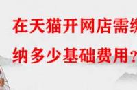在天貓開網(wǎng)店需繳納多少基礎費用？