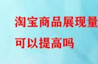 淘寶商品展現量可以提高嗎？方法有哪些？