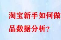 淘寶新手如何做選品數據分析？
