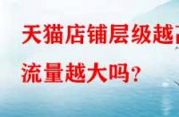天貓店鋪層級越高流量越大嗎？