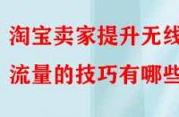 淘寶賣家提升無線端流量的技巧有哪些？