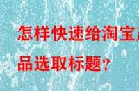 怎樣快速給淘寶產品選取標題？