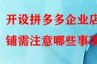 開(kāi)設(shè)拼多多企業(yè)店鋪需注意哪些事項(xiàng)？