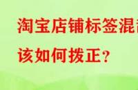 淘寶店鋪標(biāo)簽混亂該如何撥正？