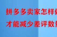 拼多多賣家怎樣做才能減少差評數(shù)量？