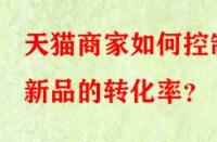 天貓商家如何控制新品的轉化率？