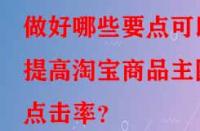 做好哪些要點可以提高淘寶商品主圖點擊率？