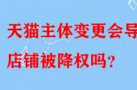 天貓主體變更會導致店鋪被降權嗎？