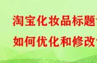 淘寶化妝品標題該如何優化和修改？