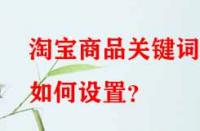 淘寶商品關鍵詞如何設置？