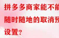 拼多多商家能不能隨時(shí)隨地的取消預(yù)售設(shè)置？