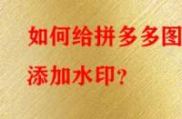 如何給拼多多圖片添加水印？