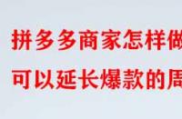 拼多多商家怎樣做可以延長爆款的周期？
