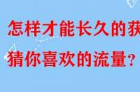 怎樣才能長久的獲得猜你喜歡的流量？