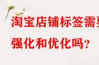 淘寶店鋪標簽需要強化和優化嗎？