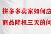 拼多多賣家如何應(yīng)對(duì)商品降權(quán)三天的問題？