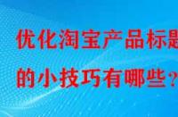 優化淘寶產品標題的小技巧有哪些？