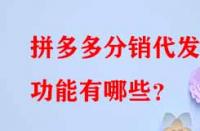 拼多多分銷代發的功能有哪些？