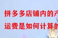 拼多多店鋪內(nèi)的產(chǎn)品運費是如何計算的？