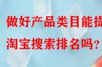 做好產品類目能提升淘寶搜索排名嗎？