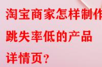 淘寶商家怎樣制作出跳失率低的產品詳情頁？