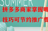 拼多多商家掌握哪些技巧可節約推廣費？