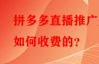 拼多多直播推廣是如何收費(fèi)的？