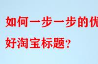 如何一步一步的優(yōu)化好淘寶標題？